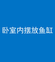 马鞍山阴阳风水化煞一百四十七——卧室内摆放鱼缸